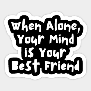 WHEN ALONE, YOUR MIND IS YOUR BEST FRIEND Sticker